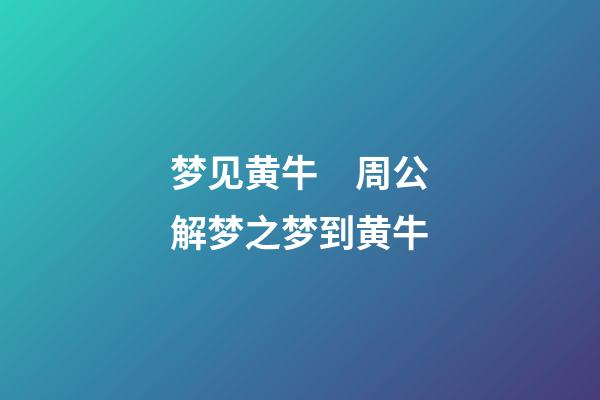梦见黄牛　周公解梦之梦到黄牛